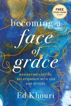 Becoming a Face of Grace: Navigating Lasting Relationship with God and Others, Paperback/Ed Khouri