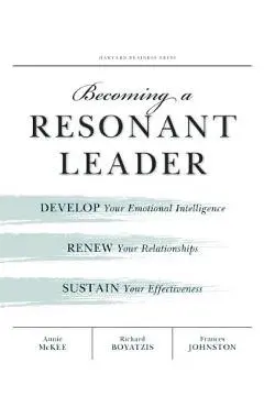 Becoming a Resonant Leader: Develop Your Emotional Intelligence, Renew Your Relationships, Sustain Your Effectiveness - Annie Mckee