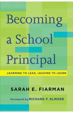 Becoming a School Principal: Learning to Lead, Leading to Learn - Sarah E. Fiarman