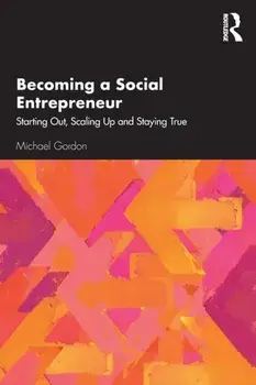 Becoming a Social Entrepreneur: Starting Out, Scaling Up and Staying True, Paperback/Michael Gordon