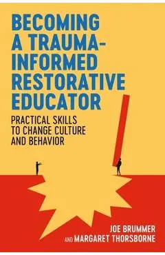 Becoming a Trauma-Informed Restorative Educator: Practical Skills to Change Culture and Behavior - Joe Brummer