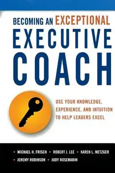 Becoming an Exceptional Executive Coach: Use Your Knowledge, Experience, and Intuition to Help Leaders Excel, Paperback/Michael H. Frisch