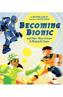 Becoming Bionic and Other Ways Science Is Making Us Super - Heather Camlot