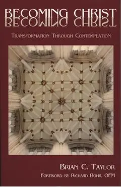 Becoming Christ: Transformation Through Contemplation - Brian C. Taylor