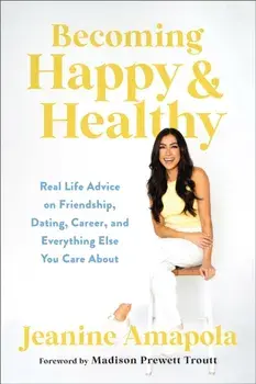 Becoming Happy & Healthy. Real Life Advice on Friendship, Dating, Career, and Everything Else You Care About, Hardback/Jeanine Amapola