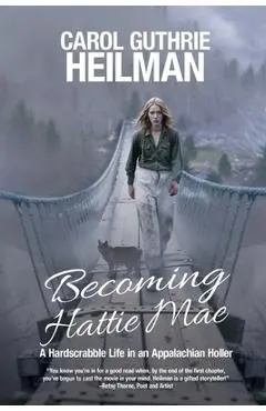 Becoming Hattie Mae: A Hardscrabble Life in an Appalachian Holler - Carol Guthrie Heilman