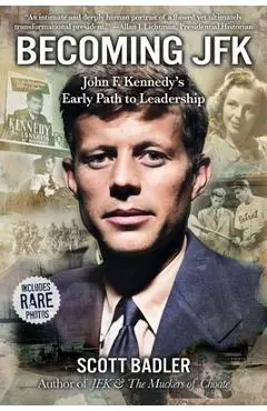 Becoming JFK: John F. Kennedy's Early Path to Leadership - Scott Badler