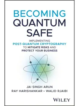 Becoming Quantum Safe. Protect Your Business and Mitigate Risks with Post-Quantum Cryptography and Crypto-Agility, Hardback/***