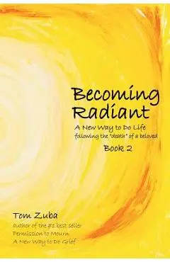 Becoming Radiant: A New Way to Do Life following the death of a beloved - Tom Zuba