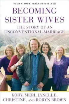 Becoming Sister Wives: The Story of an Unconventional Marriage, Paperback/Kody Brown