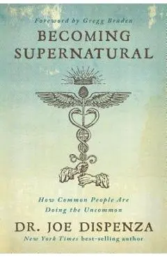 Becoming Supernatural: How Common People Are Doing the Uncommon - Joe Dispenza