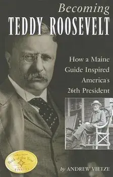 Becoming Teddy Roosevelt: How a Maine Guide Inspired America's 26th President, Paperback/Andrew Vietze