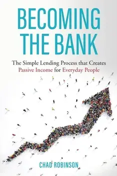 Becoming the Bank: The Simple Lending Process that Creates Passive Income for Everyday People, Paperback/Chad Robinson