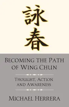 Becoming the Path of Wing Chun: Thought, Action and Awareness, Paperback/Michael Herrera