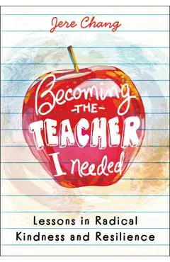 Becoming the Teacher I Needed: Lessons in Radical Kindness and Resilience - Jere Chang