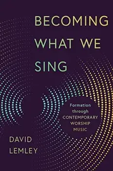 Becoming What We Sing: Formation Through Contemporary Worship Music, Paperback/David Lemley