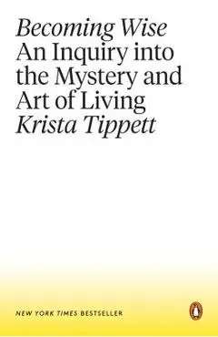 Becoming Wise: An Inquiry Into the Mystery and Art of Living - Krista Tippett