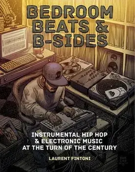 Bedroom Beats & B-Sides: Instrumental Hip-Hop & Electronic Music at the Turn of the Century, Paperback/Laurent Fintoni