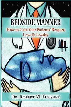 Bedside Manner: How to Gain Your Patients' Respect, Love & Loyalty, Paperback/Robert M. Fleisher
