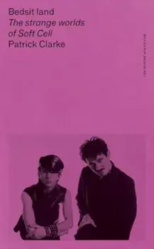 Bedsit Land. The Strange Worlds of Soft Cell, Paperback/Patrick Clarke