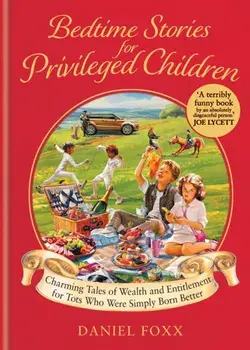 Bedtime Stories for Privileged Children. Charming Tales of Wealth and Entitlement for Tots Who Were Simply Born Better, Hardback/Daniel Foxx