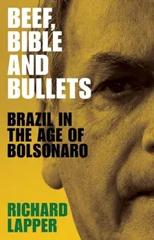 Beef, Bible and bullets: Brazil in the Age of Bolsonaro, Hardcover/Richard Lapper
