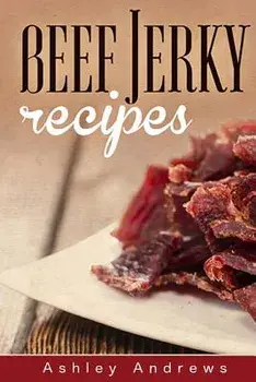 Beef Jerky Recipes: Homemade Beef Jerky, Turkey Jerky, Buffalo Jerky, Fish Jerky, and Venison Jerky Recipes, Paperback/Ashley Andrews