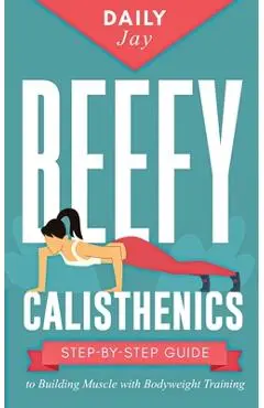 Beefy Calisthenics: Step-by-Step Guide to Building Muscle with Bodyweight Training - Daily Jay