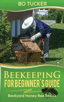 Beekeeping for Beginner's Guide: Backyard Honey Bee Basics (Bees Keeping with Beekeepers, First Colony Starting, Honeybee Colonies, DIY Projects), Paperback/Bo Tucker