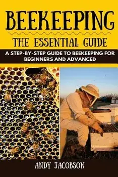 Beekeeping: The Essential Beekeeping Guide: A Step-By-Step Guide to Beekeeping for Beginners and Advanced, Paperback/Andy Jacobson