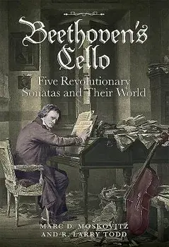 Beethoven's Cello: Five Revolutionary Sonatas and Their World, Hardcover/Marc D. Moskovitz