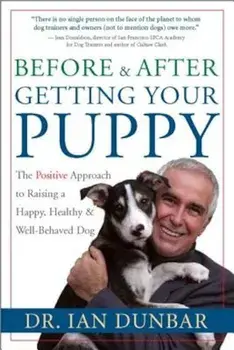 Before and After Getting Your Puppy: The Positive Approach to Raising a Happy, Healthy, and Well-Behaved Dog, Hardcover/Dr Ian Dunbar