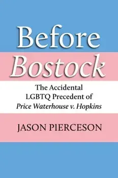 Before Bostock. The Accidental LGBTQ Precedent of Price Waterhouse v. Hopkins, Hardback/Jason A. Pierceson