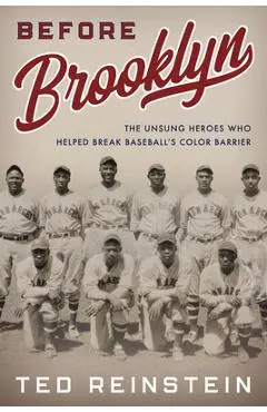 Before Brooklyn: The Unsung Heroes Who Helped Break Baseball's Color Barrier - Ted Reinstein