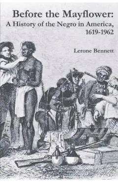 Before the Mayflower: A History of the Negro in America, 1619-1962 - Lerone Bennett