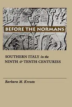 Before the Normans: Southern Italy in the Ninth and Tenth Centuries/Barbara M. Kreutz