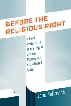 Before the Religious Right. Liberal Protestants, Human Rights, and the Polarization of the United States, Paperback/Gene Zubovich