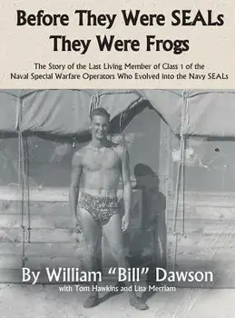 Before They Were SEALs They Were Frogs: The Story of the Last Living Member of Class 1 of the Naval Special Warfare Operators Who Evolved into the Nav/William a. Dawson