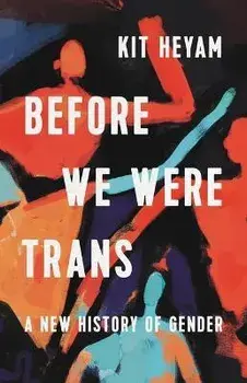 Before We Were Trans: A New History of Gender, Hardcover/Kit Heyam