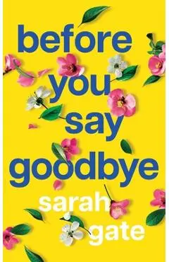 Before You Say Goodbye: The must-read heartwarming and heartbreaking love story about life and loss - Sarah Gate