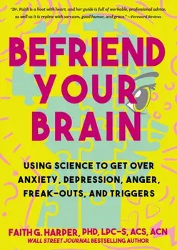Befriend Your Brain: A Young Person's Guide to Dealing with Anxiety, Depression, Anger, Freak-Outs, and Triggers/Faith G. Harper