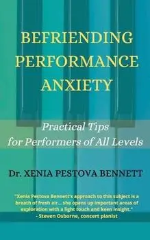 Befriending Performance Anxiety: Practical Tips for Performers of All Levels, Paperback/Xenia Pestova Bennett