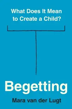 Begetting. What Does It Mean to Create a Child?, Hardback/Mara van der Lugt