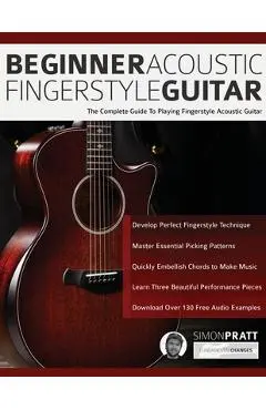 Beginner Acoustic Fingerstyle Guitar: The Complete Guide to Playing Fingerstyle Acoustic Guitar - Simon Pratt