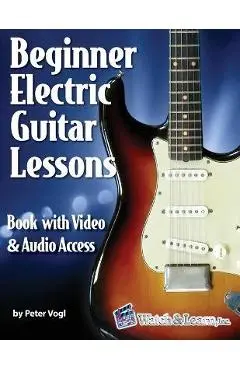 Beginner Electric Guitar Lessons: Book with Online Video & Audio - Peter Vogl