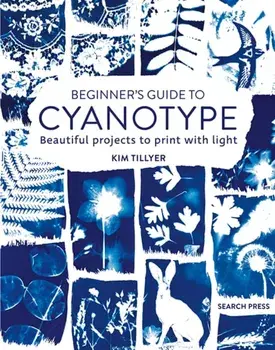 Beginner’s Guide to Cyanotype. Beautiful Projects to Print with Light, Paperback/Kim Tillyer