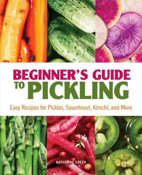 Beginner's Guide to Pickling: Easy Recipes for Pickles, Sauerkraut, Kimchi, and More, Paperback/Katherine Green