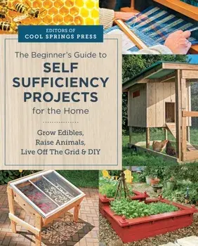 Beginner's Guide to Self Sufficiency Projects for the Home. Grow Edibles, Raise Animals, Live Off The Grid & DIY, Paperback/Editors of Cool Springs Press