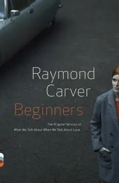 Beginners: The Original Version of What We Talk about When We Talk about Love - Raymond Carver
