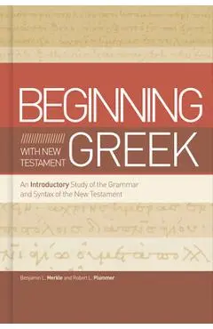 Beginning with New Testament Greek: An Introductory Study of the Grammar and Syntax of the New Testament - Benjamin L. Merkle